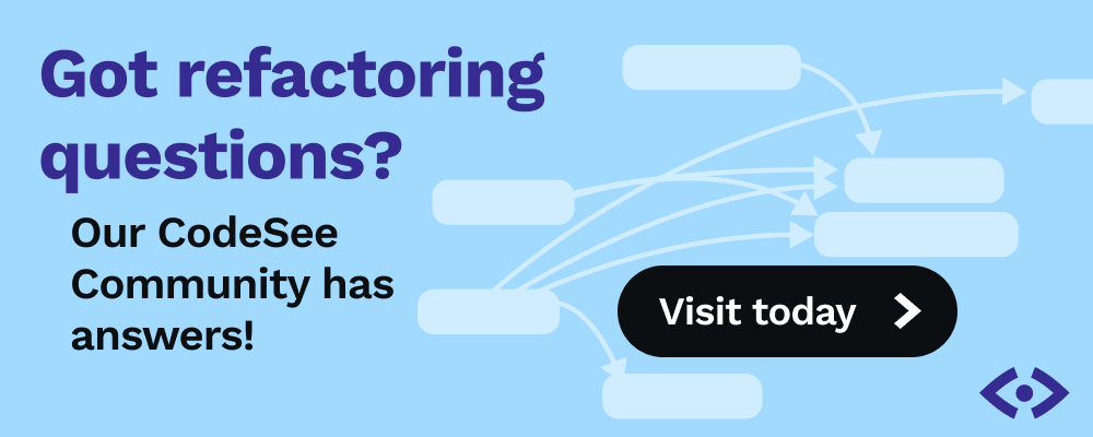 Got refactoring questions? Our CodeSee Community has answers. Visit our Forum today.